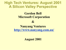 High Tech Ventures: August 2001 A Silicon Valley Perspective Gordon Bell Microsoft Corporation & Nanyang Ventures http://www.nanyang.com.au/ August 2001
