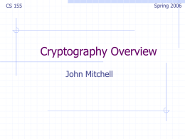 Spring 2006  CS 155  Cryptography Overview John Mitchell Cryptography Is    A tremendous tool The basis for many security mechanisms  Is not      The solution to all security problems Reliable unless.