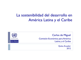 La sostenibilidad del desarrollo en América Latina y el Caribe  Carlos de Miguel Comisión Económica para América Latina y el Caribe Quito, Ecuador.