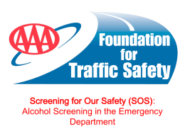 Screening for Our Safety (SOS): Alcohol Screening in the Emergency Department AAA Foundation for Traffic Safety • Established in 1947 • 501 (c)(3) Not-For-Profit  • Research.