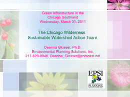 Green Infrastructure in the Chicago Southland Wednesday, March 31, 2011  The Chicago Wilderness Sustainable Watershed Action Team Deanna Glosser, Ph.D. Environmental Planning Solutions, Inc. 217-629-8949, Deanna_Glosser@comcast.net.