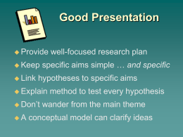 Good Presentation  Provide  Keep  Link  specific aims simple … and specific  hypotheses to specific aims   Explain   Don’t A  well-focused research plan  method to test every.