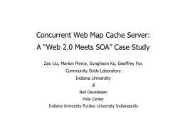 Concurrent Web Map Cache Server: A “Web 2.0 Meets SOA” Case Study Zao Liu, Marlon Pierce, Sunghoon Ko, Geoffrey Fox Community Grids Laboratory Indiana.