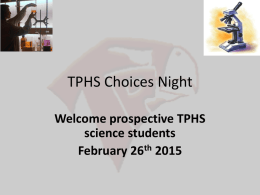 TPHS Choices Night Welcome prospective TPHS science students February 26th 2015 What makes TPHS science great! • A wide variety of courses with experience instructors.