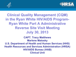 Clinical Quality Management (CQM) in the Ryan White HIV/AIDS ProgramRyan White Part A Administrative Reverse Site Visit Meeting July 30, 2013 CAPT.