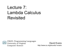 Lecture 7: Lambda Calculus Revisited  CS655: Programming Languages David Evans University of Virginia http://www.cs.virginia.edu/~evans Computer Science Menu • Review last time – Real reason for Lambda Calculus – Substitution Rules  •