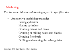Machining Precise material removal to bring a part to specified size  • Automotive machining examples Boring cylinders Honing cylinders Grinding cranks and cams Grinding or milling.