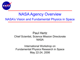 NASA Agency Overview NASA’s Vision and Fundamental Physics in Space  Paul Hertz Chief Scientist, Science Mission Directorate NASA  International Workshop on Fundamental Physics Research in Space May.