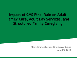 Impact of CMS Final Rule on Adult Family Care, Adult Day Services, and Structured Family Caregiving  Steve Bordenkecher, Division of Aging June 23, 2015