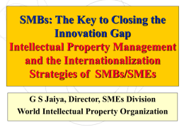 SMBs: The Key to Closing the Innovation Gap Intellectual Property Management and the Internationalization Strategies of SMBs/SMEs G S Jaiya, Director, SMEs Division World Intellectual Property.