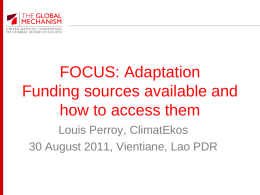 FOCUS: Adaptation Funding sources available and how to access them Louis Perroy, ClimatEkos 30 August 2011, Vientiane, Lao PDR.