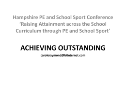 Hampshire PE and School Sport Conference ‘Raising Attainment across the School Curriculum through PE and School Sport’  ACHIEVING OUTSTANDING caroleraymond@btinternet.com.