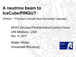 A neutrino beam to IceCube/PINGU? (PINGU = “Precision IceCube Next-Generation Upgrade“)  NPAC (Nuclear/Particle/Astro/Cosmo) Forum UW-Madison, USA May 15, 2012  Walter Winter Universität Würzburg.