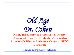 Old Age Dr. Cohen Distinguished Service Professor & Director Division of Geriatric Psychiatry & Brooklyn Alzheimer’s Disease Assistance Center at SUNY Downstate carl.cohen@downstate.edu.