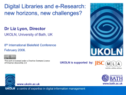 Digital Libraries and e-Research: new horizons, new challenges? Dr Liz Lyon, Director UKOLN, University of Bath, UK 8th International Bielefeld Conference  February 2006. This work is.