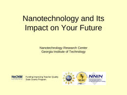 Nanotechnology and Its Impact on Your Future Nanotechnology Research Center Georgia Institute of Technology  Funding Improving Teacher Quality State Grants Program.