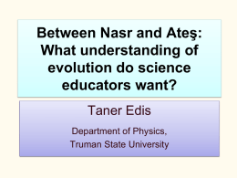 Between Nasr and Ateş: What understanding of evolution do science educators want? Taner Edis Department of Physics, Truman State University.