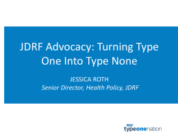 JDRF Advocacy: Turning Type One Into Type None JESSICA ROTH Senior Director, Health Policy, JDRF.