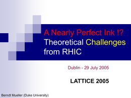 A Nearly Perfect Ink !? Theoretical Challenges from RHIC Dublin - 29 July 2005  LATTICE 2005 Berndt Mueller (Duke University)