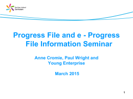 Progress File and e - Progress File Information Seminar Anne Cromie, Paul Wright and Young Enterprise  March 2015