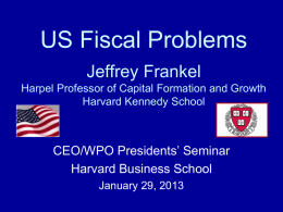 US Fiscal Problems Jeffrey Frankel Harpel Professor of Capital Formation and Growth Harvard Kennedy School  CEO/WPO Presidents’ Seminar Harvard Business School January 29, 2013