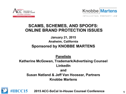 [add logo of sponsor]  SCAMS, SCHEMES, AND SPOOFS: ONLINE BRAND PROTECTION ISSUES January 21, 2015 Anaheim, California  Sponsored by KNOBBE MARTENS Panelists Katherine McGowan, Trademark/Advertising Counsel LinkedIn and Susan Natland.