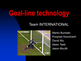 Goal-line technology Team INTERNATIONAL Marko Bundalo Ponphet Homchanh David Wu Ideen Taeb Jason Mucilli Why Goal-line technology ? Improve officiating Various sports Increase sport fans interest.