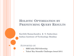 HOLISTIC OPTIMIZATION BY PREFETCHING QUERY RESULTS Karthik Ramachandra & S. Sudarshan Indian Institute of Technology Bombay  SUPPORTED BY   MSR India PhD fellowship    Yahoo! Key Scientific Challenges.