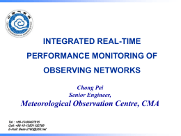 INTEGRATED REAL-TIME PERFORMANCE MONITORING OF OBSERVING NETWORKS Chong Pei Senior Engineer,  Meteorological Observation Centre, CMA Tel：+86-10-68407916 Cell: +86-10-13501132789 E-mail: Bess-2160@263.net 中国气象局气象探测中心.