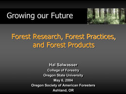 Growing our Future Forest Research, Forest Practices, and Forest Products Hal Salwasser College of Forestry Oregon State University May 6, 2004 Oregon Society of American Foresters Ashland, OR.