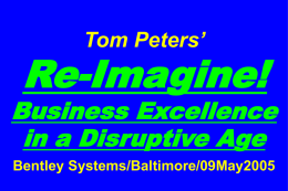 Tom Peters’  Re-Imagine!  Business Excellence in a Disruptive Age Bentley Systems/Baltimore/09May2005 Slides at …  tompeters.com.