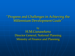 “Progress and Challenges in Achieving the Millennium Development Goals” by  H.M.Gunasekera  Director General, National Planning Ministry of Finance and Planning.