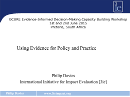 BCURE Evidence-Informed Decision-Making Capacity Building Workshop 1st and 2nd June 2015 Pretoria, South Africa  Using Evidence for Policy and Practice  Philip Davies International Initiative for.