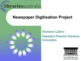 Newspaper Digitisation Project  Warwick Cathro Assistant Director-General, Innovation Strategic context   Enhance access to Australian content    Provide information infrastructure for the researcher and the general public    Digitise public.