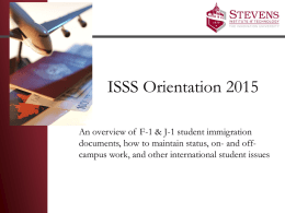 ISSS Orientation 2015 An overview of F-1 & J-1 student immigration documents, how to maintain status, on- and offcampus work, and other.