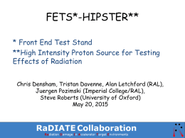 FETS*-HIPSTER** * Front End Test Stand **High Intensity Proton Source for Testing Effects of Radiation Chris Densham, Tristan Davenne, Alan Letchford (RAL), Juergen Pozimski (Imperial.