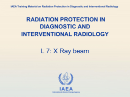IAEA Training Material on Radiation Protection in Diagnostic and Interventional Radiology  RADIATION PROTECTION IN DIAGNOSTIC AND INTERVENTIONAL RADIOLOGY  L 7: X Ray beam  IAEA International Atomic.