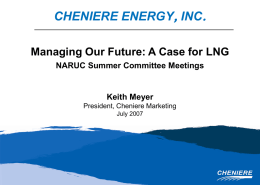 CHENIERE ENERGY, INC. Managing Our Future: A Case for LNG NARUC Summer Committee Meetings  Keith Meyer President, Cheniere Marketing July 2007