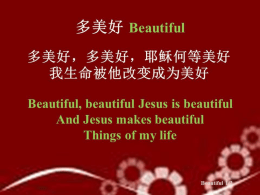 多美好 Beautiful 多美好，多美好，耶稣何等美好 我生命被他改变成为美好 Beautiful, beautiful Jesus is beautiful And Jesus makes beautiful Things of my life  Beautiful 1/2