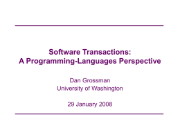 Software Transactions: A Programming-Languages Perspective Dan Grossman University of Washington 29 January 2008 Atomic An easier-to-use and harder-to-implement primitive void deposit(int x){ synchronized(this){ int tmp = balance; tmp +=