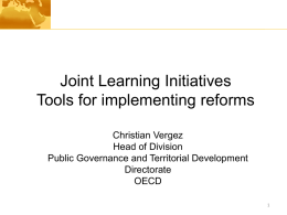 Joint Learning Initiatives Tools for implementing reforms Christian Vergez Head of Division Public Governance and Territorial Development Directorate OECD.