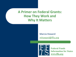 A Primer on Federal Grants: How They Work and Why It Matters  Marcia Howard mhoward@ffis.org  Federal Funds Information for States www.ffis.org.