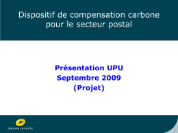 Dispositif de compensation carbone pour le secteur postal  Présentation UPU Septembre 2009 (Projet) Agenda I- Objectifs de l’étude menée II- Contexte : quelles opportunités ?  – –  Évolution de.
