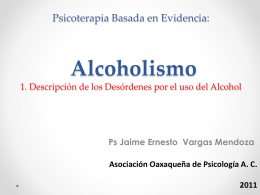 Psicoterapia Basada en Evidencia:  Alcoholismo 1. Descripción de los Desórdenes por el uso del Alcohol  Ps Jaime Ernesto Vargas Mendoza Asociación Oaxaqueña de Psicología.