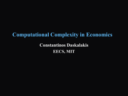 Computational Complexity in Economics Constantinos Daskalakis EECS, MIT Computational Complexity in Economics + Design of Revenue-Optimal Auctions (part 1) - Complexity of Nash Equilibrium.