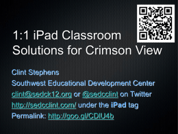 1:1 iPad Classroom Solutions for Crimson View Clint Stephens Southwest Educational Development Center clint@sedck12.org or @sedcclint on Twitter http://sedcclint.com/ under the iPad tag Permalink: http://goo.gl/CDlU4b.