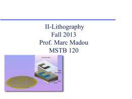 II-Lithography Fall 2013 Prof. Marc Madou MSTB 120 Content                  Lithography definitions Resist tone Introduction to the lithography process Surface Preparation Photoresist Application Soft Bake Align & Expose Develop Hard Bake Inspection Etch Layer or Add.