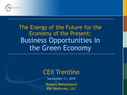 The Energy of the Future for the Economy of the Present:  Business Opportunities in the Green Economy CEii Trentino September 11, 2010  Robert Weissbourd RW Ventures, LLC.