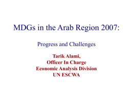 MDGs in the Arab Region 2007: Progress and Challenges Tarik Alami, Officer In Charge Economic Analysis Division UN ESCWA.