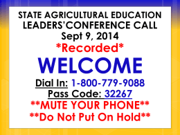 STATE AGRICULTURAL EDUCATION  LEADERS’CONFERENCE CALL Sept 9, 2014  *Recorded*  WELCOME  Dial In: 1-800-779-9088 Pass Code: 32267  **MUTE YOUR PHONE** **Do Not Put On Hold**